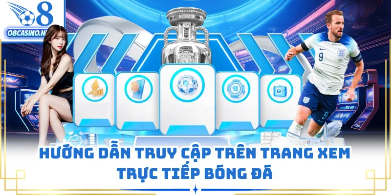 Hướng dẫn truy cập trên trang xem trực tiếp bóng đá
